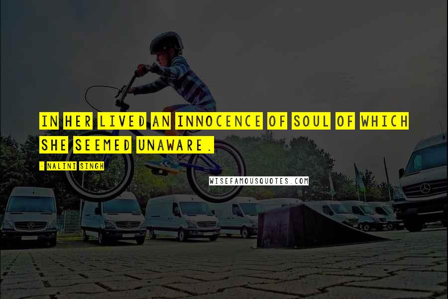 Nalini Singh Quotes: In her lived an innocence of soul of which she seemed unaware.