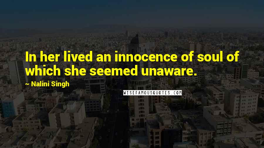 Nalini Singh Quotes: In her lived an innocence of soul of which she seemed unaware.