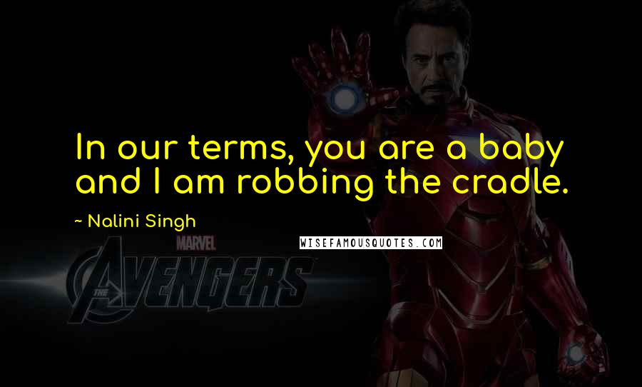 Nalini Singh Quotes: In our terms, you are a baby and I am robbing the cradle.