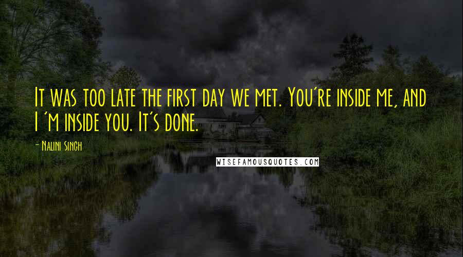 Nalini Singh Quotes: It was too late the first day we met. You're inside me, and I 'm inside you. It's done.