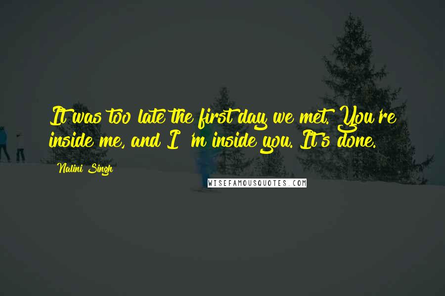 Nalini Singh Quotes: It was too late the first day we met. You're inside me, and I 'm inside you. It's done.