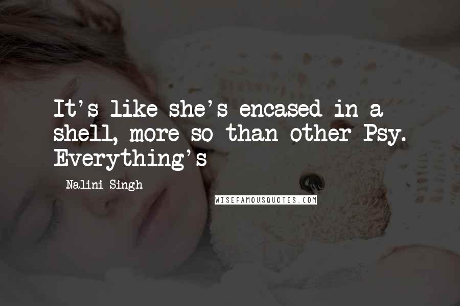 Nalini Singh Quotes: It's like she's encased in a shell, more so than other Psy. Everything's