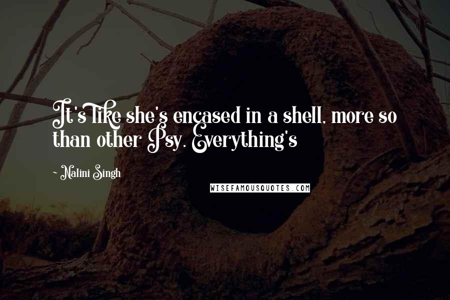 Nalini Singh Quotes: It's like she's encased in a shell, more so than other Psy. Everything's