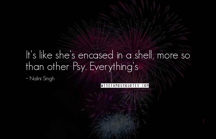 Nalini Singh Quotes: It's like she's encased in a shell, more so than other Psy. Everything's