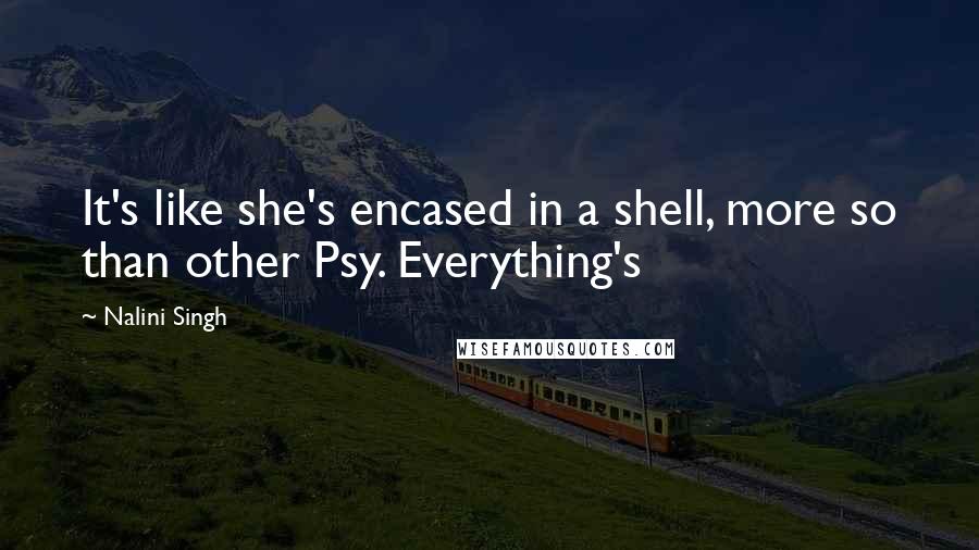 Nalini Singh Quotes: It's like she's encased in a shell, more so than other Psy. Everything's