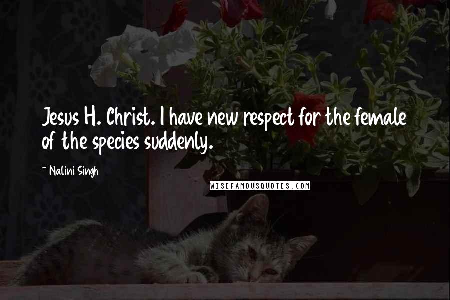 Nalini Singh Quotes: Jesus H. Christ. I have new respect for the female of the species suddenly.