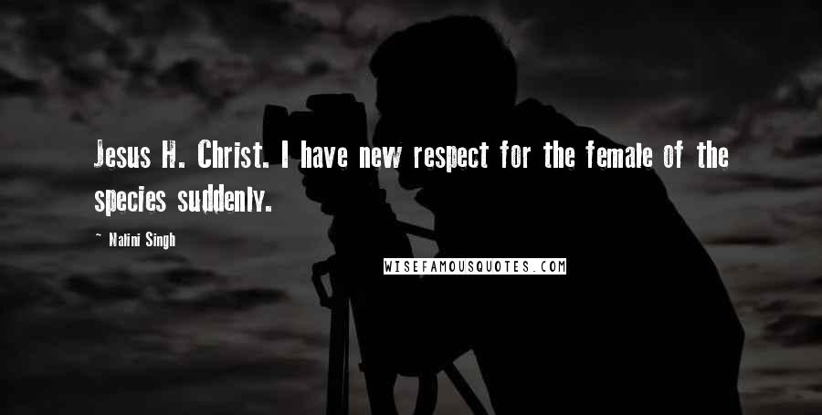 Nalini Singh Quotes: Jesus H. Christ. I have new respect for the female of the species suddenly.