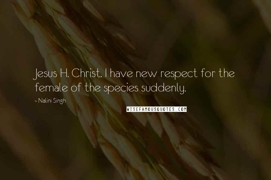 Nalini Singh Quotes: Jesus H. Christ. I have new respect for the female of the species suddenly.