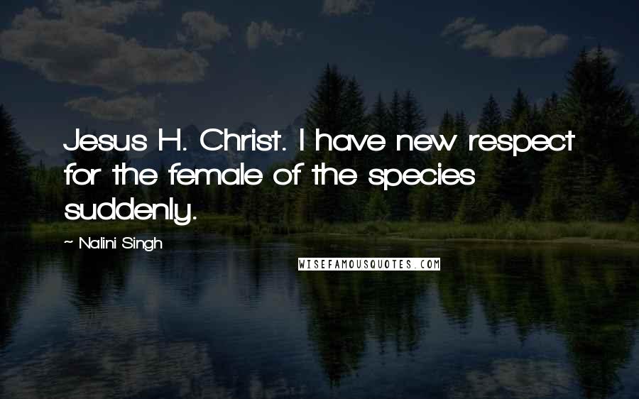 Nalini Singh Quotes: Jesus H. Christ. I have new respect for the female of the species suddenly.