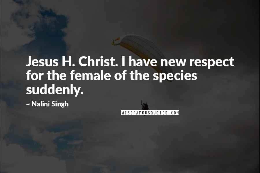 Nalini Singh Quotes: Jesus H. Christ. I have new respect for the female of the species suddenly.