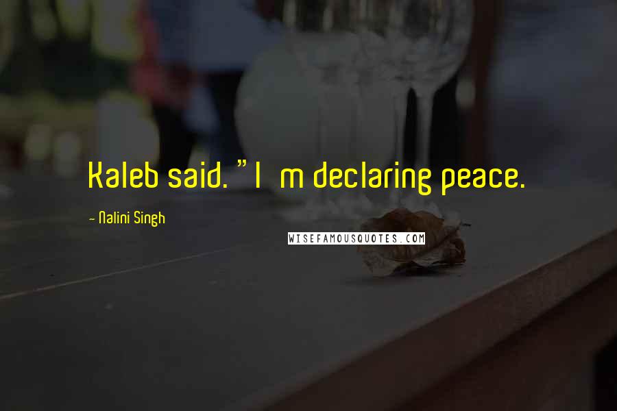 Nalini Singh Quotes: Kaleb said. "I'm declaring peace.