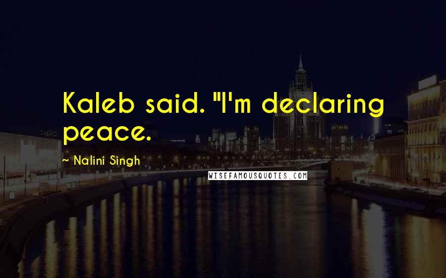 Nalini Singh Quotes: Kaleb said. "I'm declaring peace.