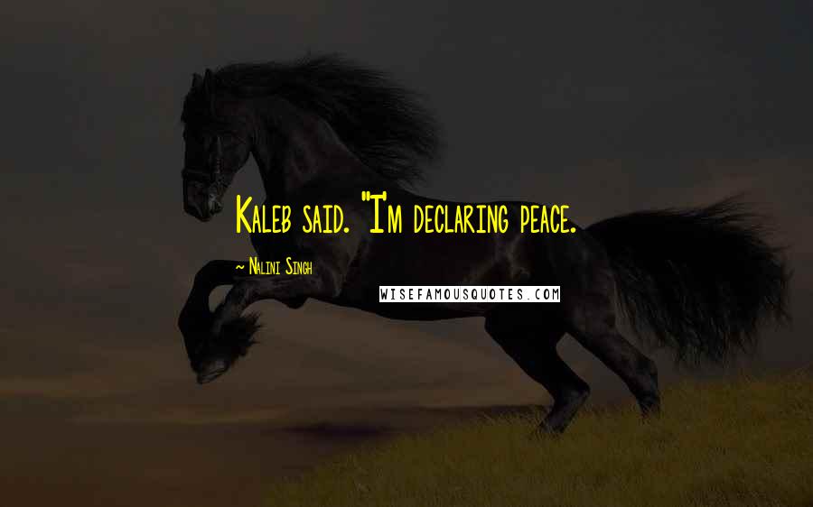 Nalini Singh Quotes: Kaleb said. "I'm declaring peace.