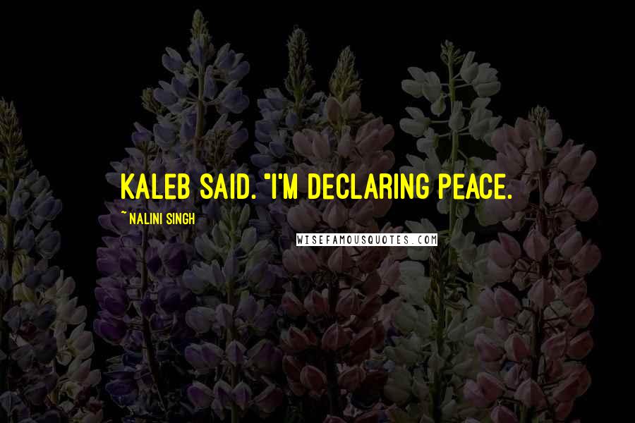 Nalini Singh Quotes: Kaleb said. "I'm declaring peace.