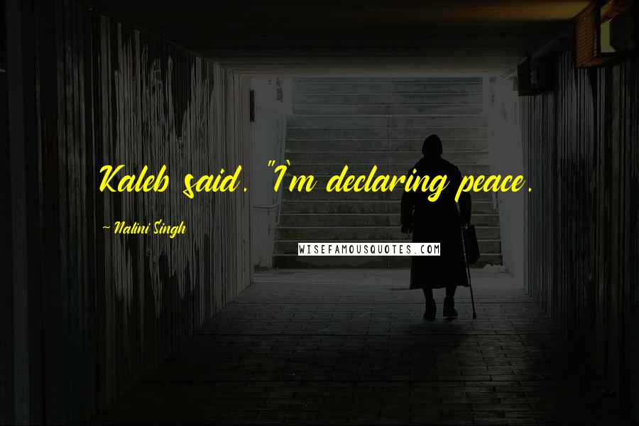 Nalini Singh Quotes: Kaleb said. "I'm declaring peace.