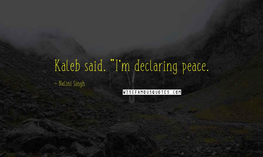 Nalini Singh Quotes: Kaleb said. "I'm declaring peace.