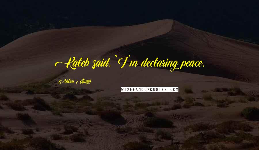 Nalini Singh Quotes: Kaleb said. "I'm declaring peace.