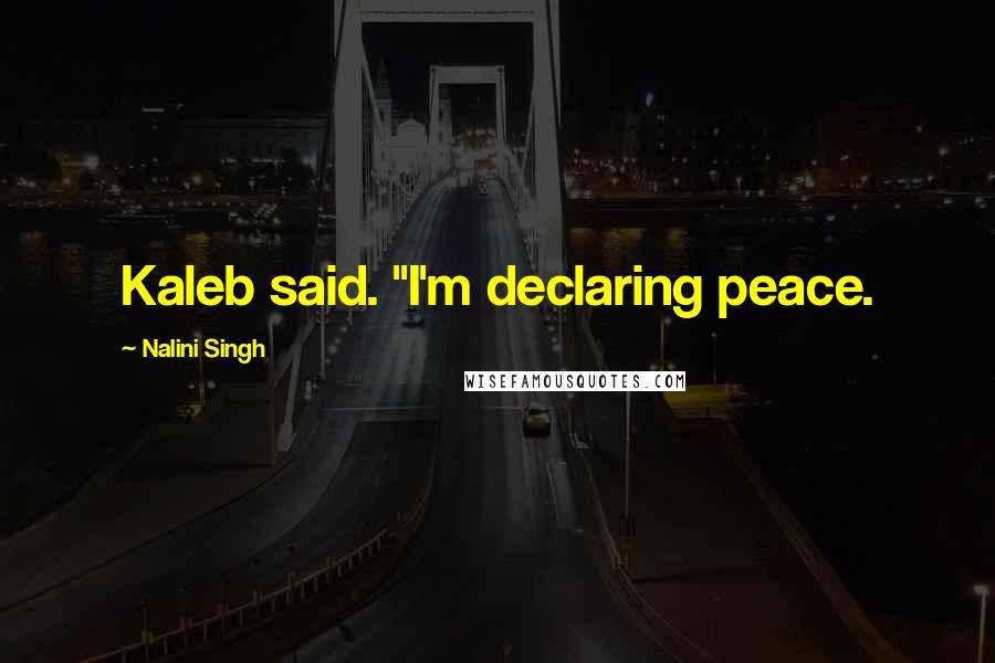 Nalini Singh Quotes: Kaleb said. "I'm declaring peace.