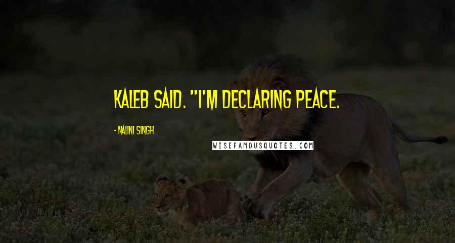 Nalini Singh Quotes: Kaleb said. "I'm declaring peace.