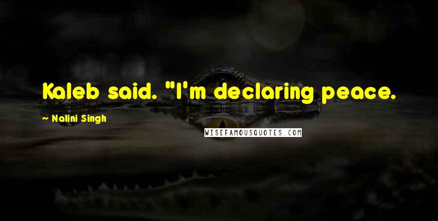 Nalini Singh Quotes: Kaleb said. "I'm declaring peace.