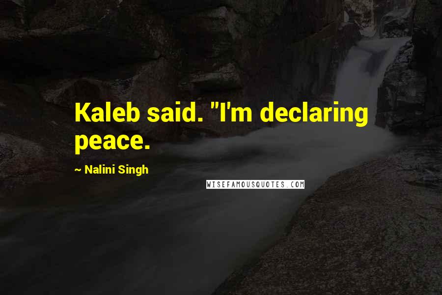 Nalini Singh Quotes: Kaleb said. "I'm declaring peace.