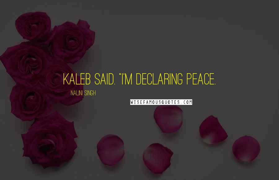 Nalini Singh Quotes: Kaleb said. "I'm declaring peace.