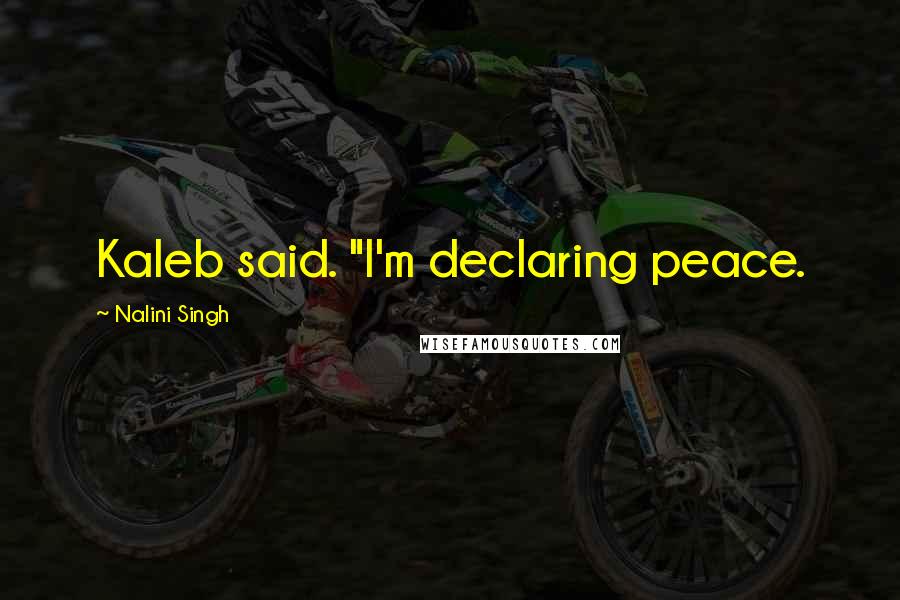 Nalini Singh Quotes: Kaleb said. "I'm declaring peace.