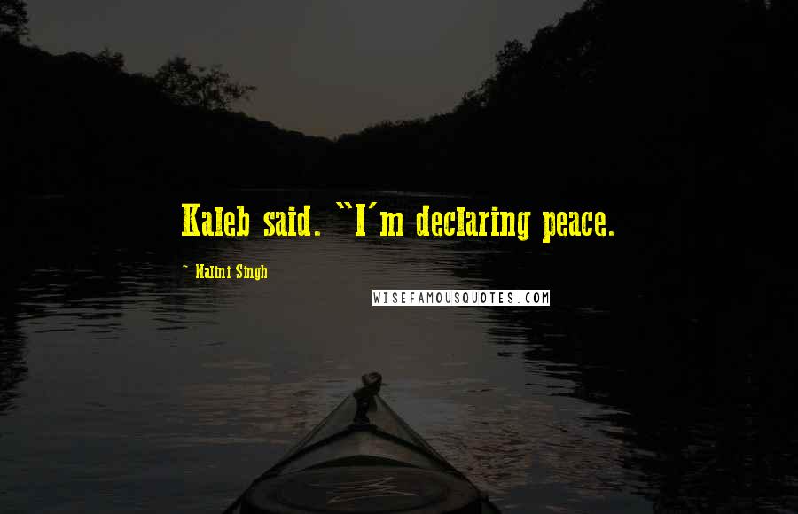 Nalini Singh Quotes: Kaleb said. "I'm declaring peace.