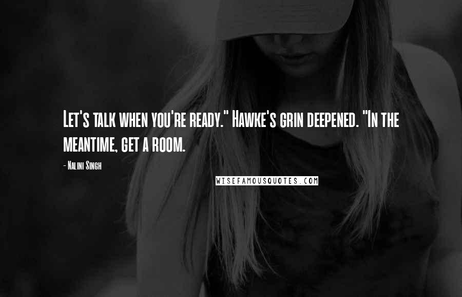 Nalini Singh Quotes: Let's talk when you're ready." Hawke's grin deepened. "In the meantime, get a room.