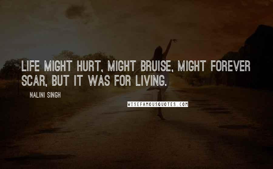 Nalini Singh Quotes: Life might hurt, might bruise, might forever scar, but it was for living.