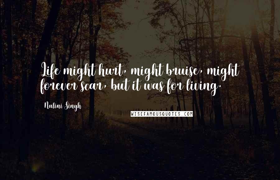 Nalini Singh Quotes: Life might hurt, might bruise, might forever scar, but it was for living.