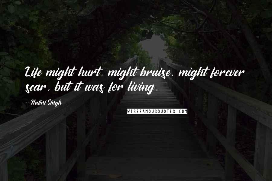 Nalini Singh Quotes: Life might hurt, might bruise, might forever scar, but it was for living.