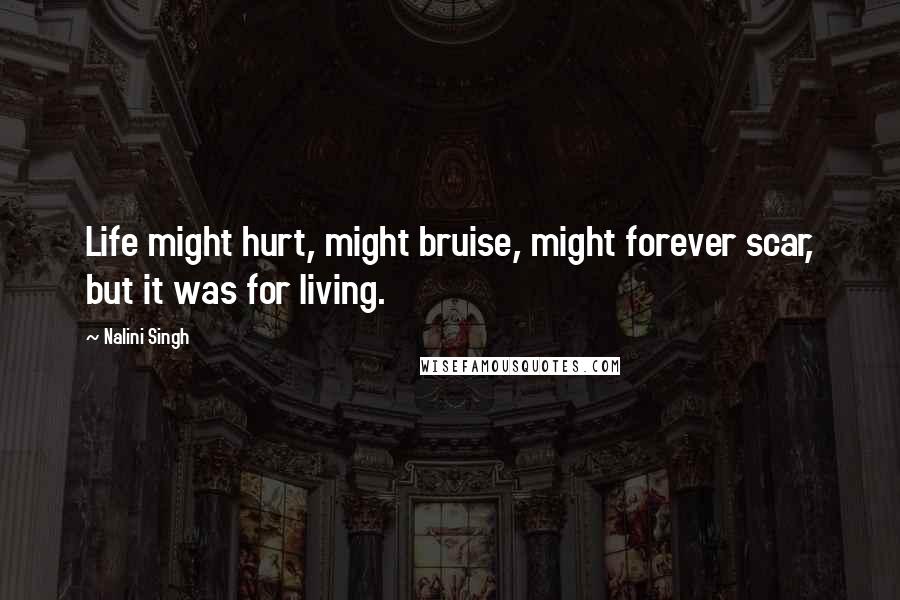 Nalini Singh Quotes: Life might hurt, might bruise, might forever scar, but it was for living.