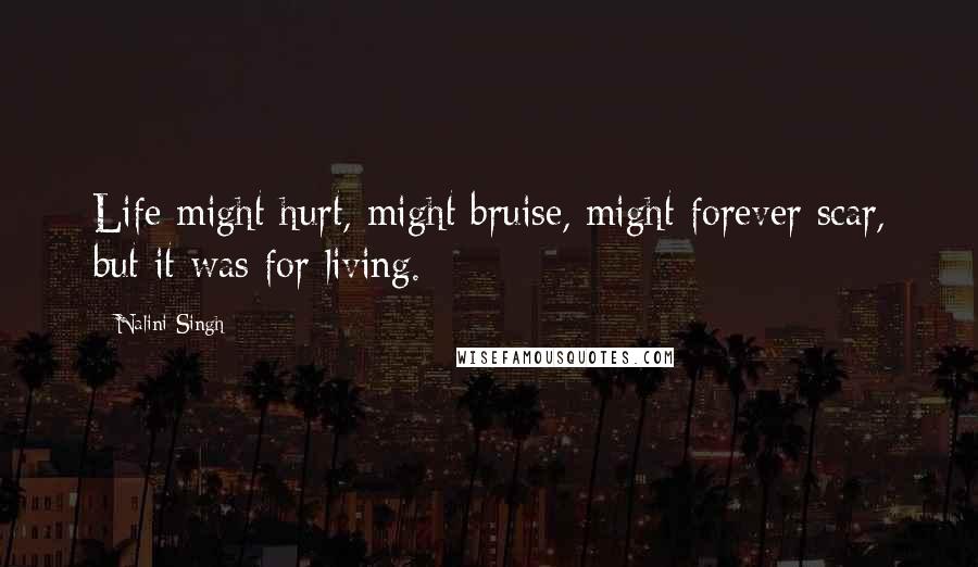 Nalini Singh Quotes: Life might hurt, might bruise, might forever scar, but it was for living.