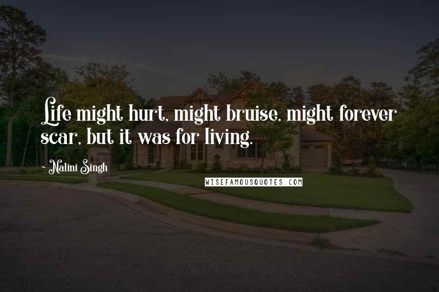 Nalini Singh Quotes: Life might hurt, might bruise, might forever scar, but it was for living.