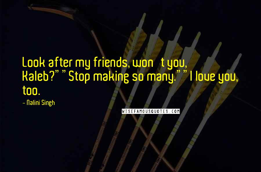 Nalini Singh Quotes: Look after my friends, won't you, Kaleb?""Stop making so many.""I love you, too.