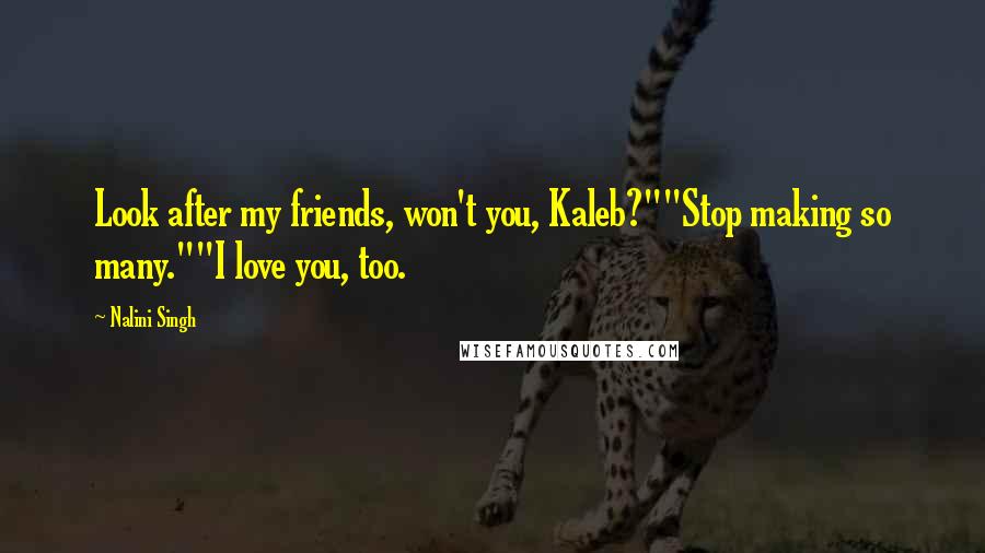 Nalini Singh Quotes: Look after my friends, won't you, Kaleb?""Stop making so many.""I love you, too.