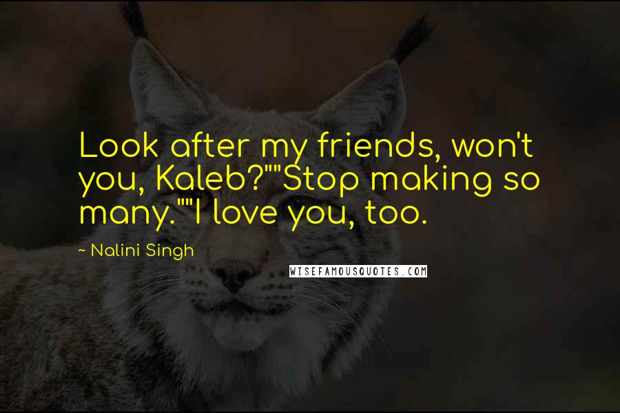 Nalini Singh Quotes: Look after my friends, won't you, Kaleb?""Stop making so many.""I love you, too.