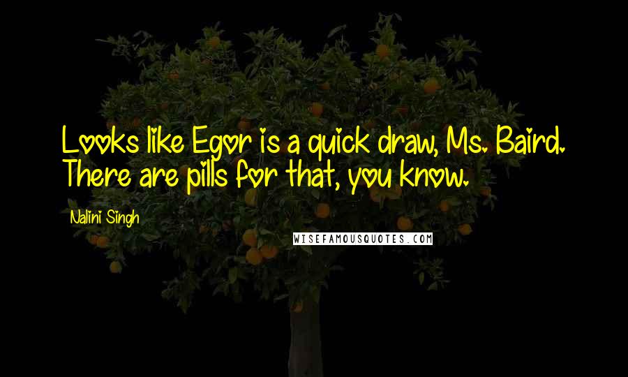 Nalini Singh Quotes: Looks like Egor is a quick draw, Ms. Baird. There are pills for that, you know.