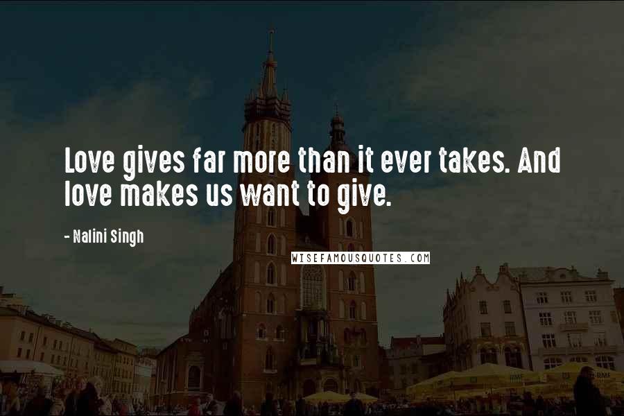 Nalini Singh Quotes: Love gives far more than it ever takes. And love makes us want to give.