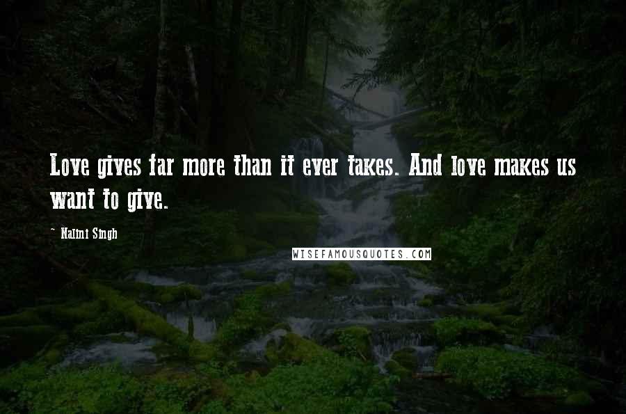 Nalini Singh Quotes: Love gives far more than it ever takes. And love makes us want to give.