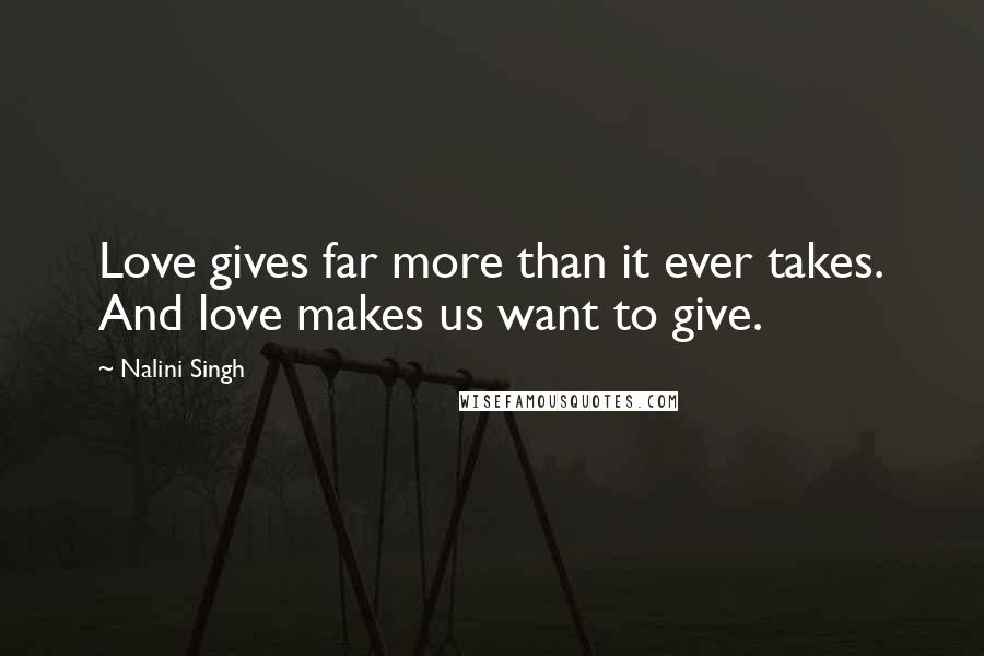 Nalini Singh Quotes: Love gives far more than it ever takes. And love makes us want to give.