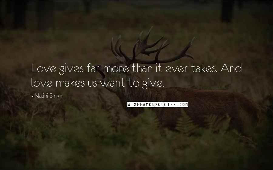 Nalini Singh Quotes: Love gives far more than it ever takes. And love makes us want to give.