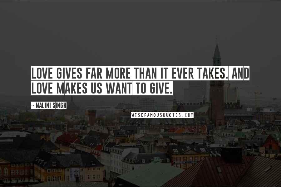 Nalini Singh Quotes: Love gives far more than it ever takes. And love makes us want to give.