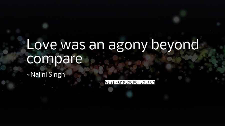 Nalini Singh Quotes: Love was an agony beyond compare