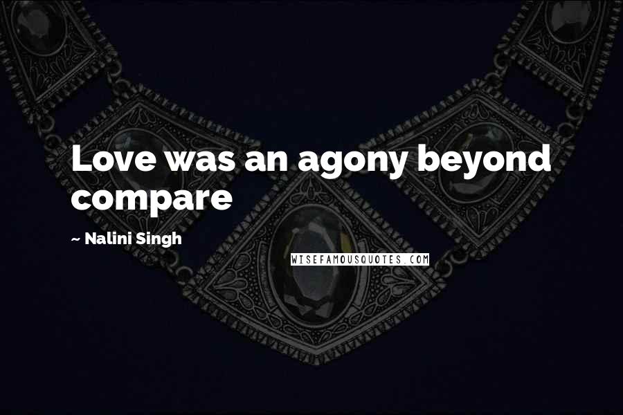 Nalini Singh Quotes: Love was an agony beyond compare