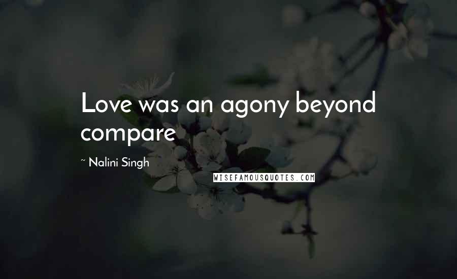 Nalini Singh Quotes: Love was an agony beyond compare