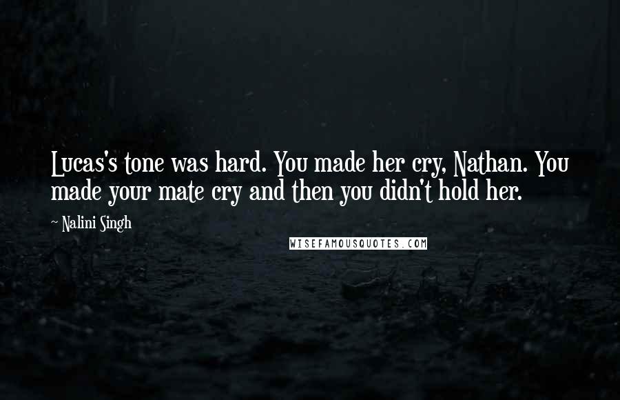 Nalini Singh Quotes: Lucas's tone was hard. You made her cry, Nathan. You made your mate cry and then you didn't hold her.