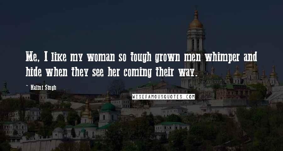 Nalini Singh Quotes: Me, I like my woman so tough grown men whimper and hide when they see her coming their way.