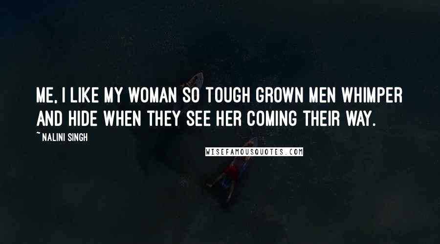 Nalini Singh Quotes: Me, I like my woman so tough grown men whimper and hide when they see her coming their way.